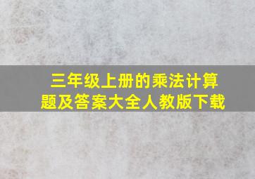 三年级上册的乘法计算题及答案大全人教版下载