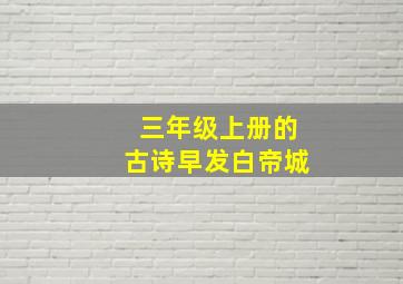 三年级上册的古诗早发白帝城