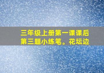 三年级上册第一课课后第三题小练笔。花坛边