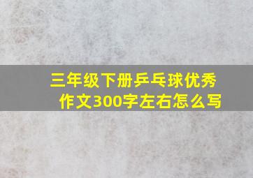 三年级下册乒乓球优秀作文300字左右怎么写