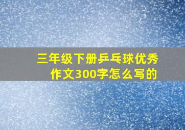 三年级下册乒乓球优秀作文300字怎么写的