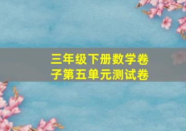 三年级下册数学卷子第五单元测试卷