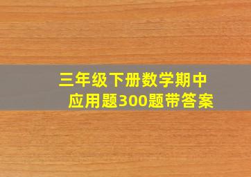 三年级下册数学期中应用题300题带答案