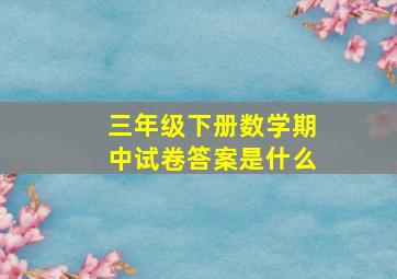 三年级下册数学期中试卷答案是什么