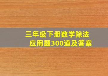 三年级下册数学除法应用题300道及答案