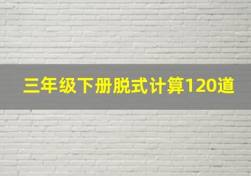 三年级下册脱式计算120道