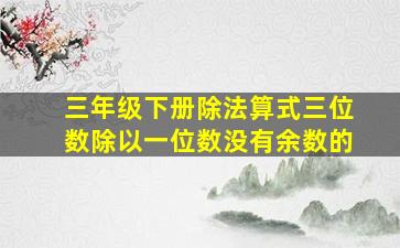 三年级下册除法算式三位数除以一位数没有余数的