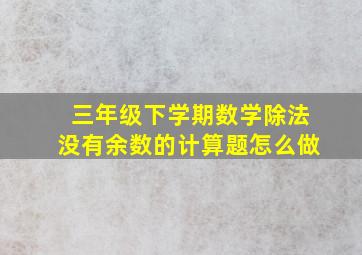 三年级下学期数学除法没有余数的计算题怎么做