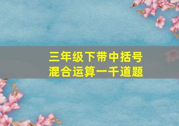 三年级下带中括号混合运算一千道题