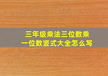 三年级乘法三位数乘一位数竖式大全怎么写