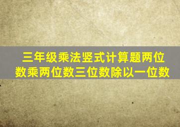 三年级乘法竖式计算题两位数乘两位数三位数除以一位数