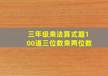 三年级乘法算式题100道三位数乘两位数