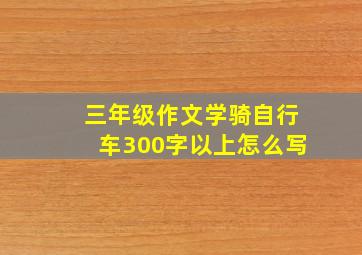 三年级作文学骑自行车300字以上怎么写