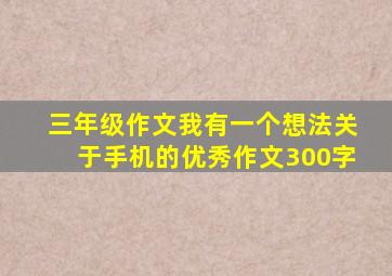 三年级作文我有一个想法关于手机的优秀作文300字