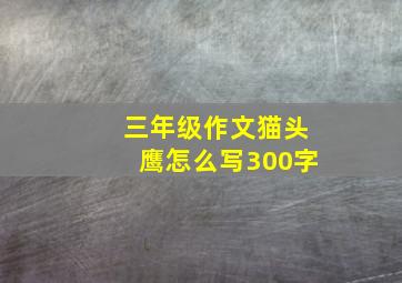 三年级作文猫头鹰怎么写300字