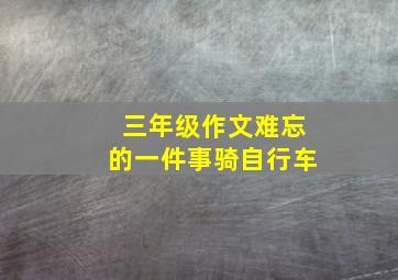 三年级作文难忘的一件事骑自行车