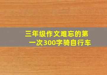 三年级作文难忘的第一次300字骑自行车