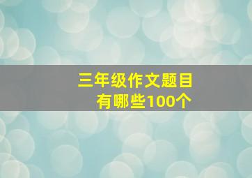 三年级作文题目有哪些100个