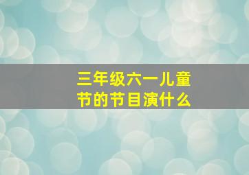 三年级六一儿童节的节目演什么