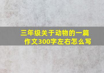 三年级关于动物的一篇作文300字左右怎么写