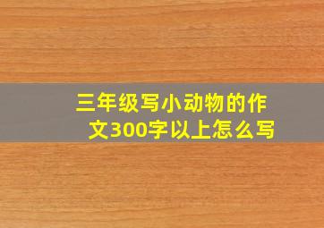 三年级写小动物的作文300字以上怎么写