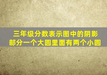 三年级分数表示图中的阴影部分一个大圆里面有两个小圆