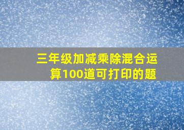 三年级加减乘除混合运算100道可打印的题