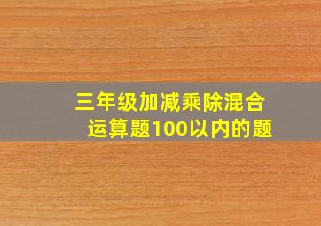 三年级加减乘除混合运算题100以内的题