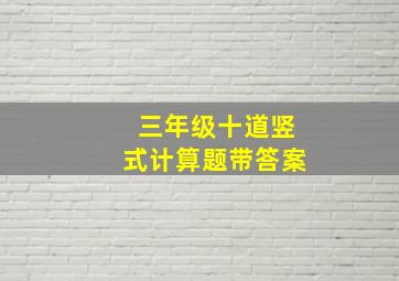 三年级十道竖式计算题带答案