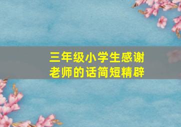 三年级小学生感谢老师的话简短精辟