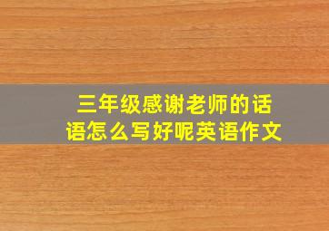 三年级感谢老师的话语怎么写好呢英语作文