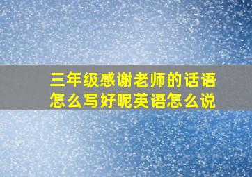 三年级感谢老师的话语怎么写好呢英语怎么说