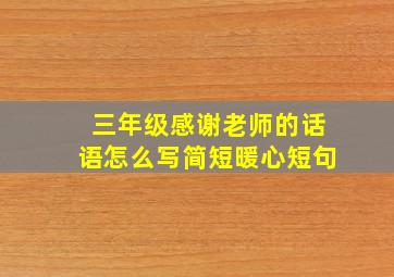 三年级感谢老师的话语怎么写简短暖心短句