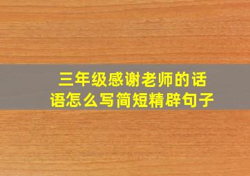 三年级感谢老师的话语怎么写简短精辟句子