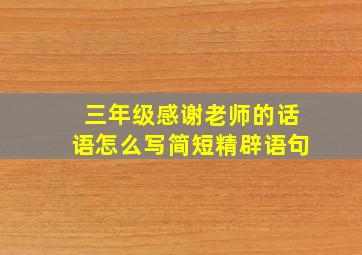 三年级感谢老师的话语怎么写简短精辟语句