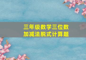 三年级数学三位数加减法脱式计算题