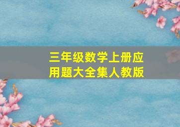 三年级数学上册应用题大全集人教版