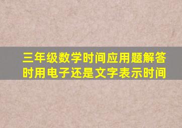 三年级数学时间应用题解答时用电子还是文字表示时间