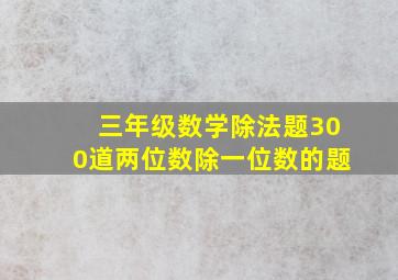 三年级数学除法题300道两位数除一位数的题