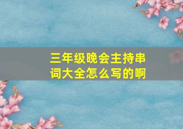 三年级晚会主持串词大全怎么写的啊