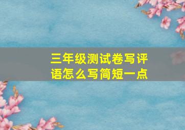 三年级测试卷写评语怎么写简短一点