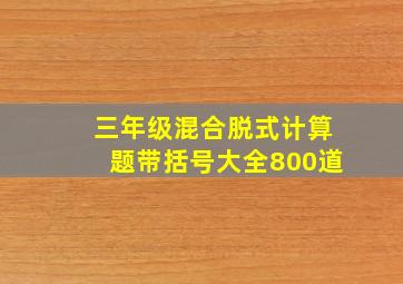 三年级混合脱式计算题带括号大全800道