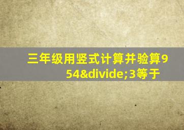 三年级用竖式计算并验算954÷3等于