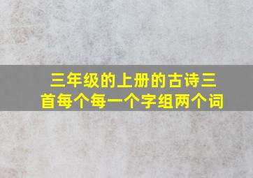 三年级的上册的古诗三首每个每一个字组两个词