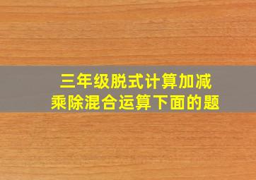 三年级脱式计算加减乘除混合运算下面的题