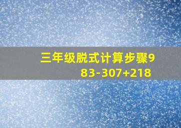 三年级脱式计算步骤983-307+218