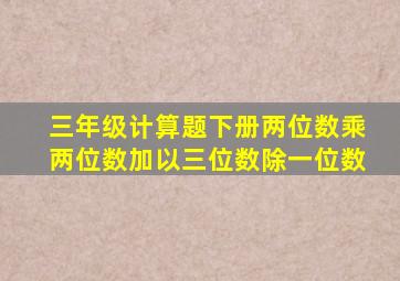 三年级计算题下册两位数乘两位数加以三位数除一位数