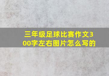 三年级足球比赛作文300字左右图片怎么写的