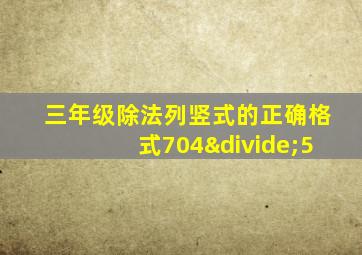 三年级除法列竖式的正确格式704÷5