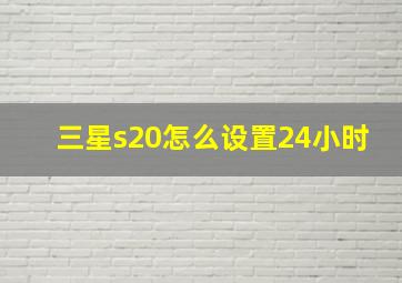 三星s20怎么设置24小时